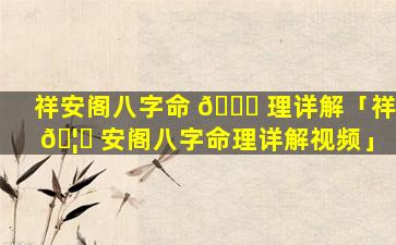 祥安阁八字命 🐕 理详解「祥 🦄 安阁八字命理详解视频」